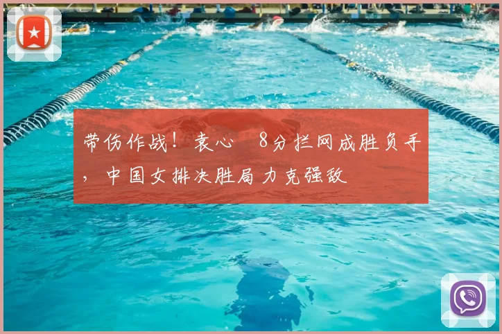 带伤作战!袁心玥8分拦网成胜负手,中国女排决胜局力克强敌