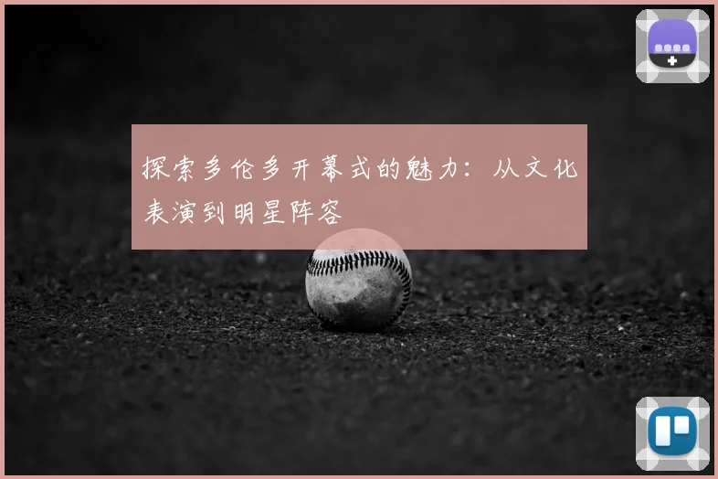 探索多伦多开幕式的魅力：从文化表演到明星阵容