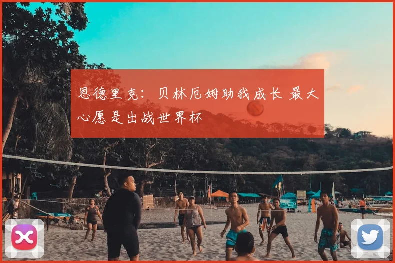 恩德里克：贝林厄姆助我成长 最大心愿是出战世界杯