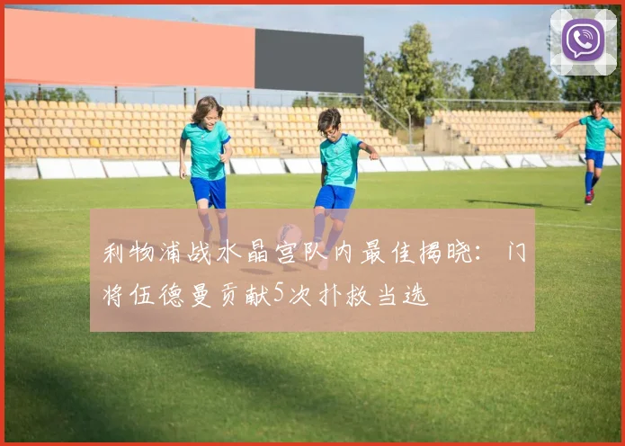 利物浦战水晶宫队内最佳揭晓:门将伍德曼贡献5次扑救当选