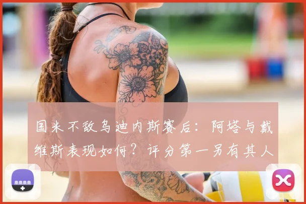 国米不敌乌迪内斯赛后:阿塔与戴维斯表现如何?评分第一另有其人
