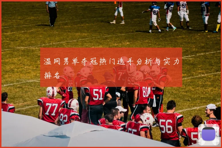温网男单夺冠热门选手分析与实力排名