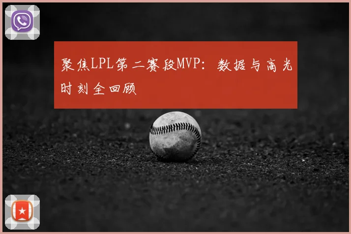 聚焦LPL第二赛段MVP:数据与高光时刻全回顾
