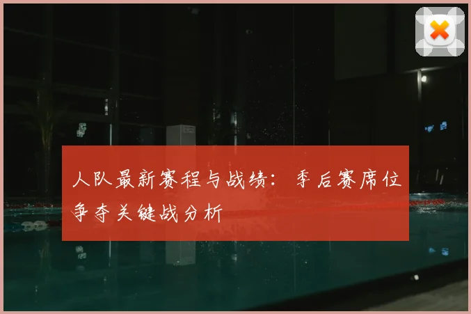 人队最新赛程与战绩：季后赛席位争夺关键战分析