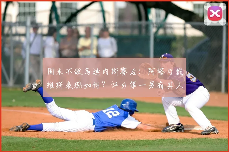 国米不敌乌迪内斯赛后:阿塔与戴维斯表现如何?评分第一另有其人