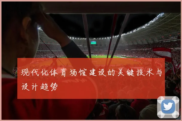 现代化体育场馆建设的关键技术与设计趋势