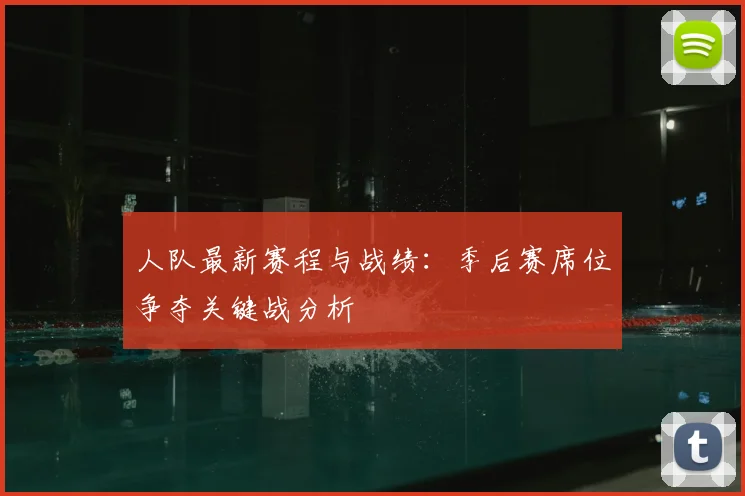 人队最新赛程与战绩：季后赛席位争夺关键战分析