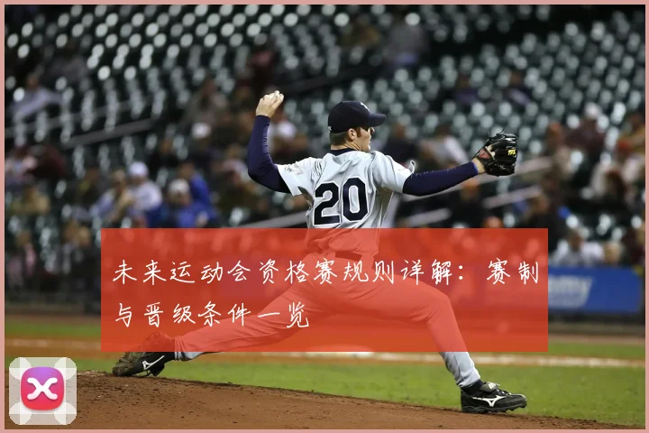 未来运动会资格赛规则详解:赛制与晋级条件一览
