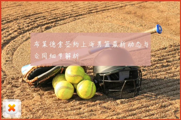 布莱德索签约上海男篮最新动态与合同细节解析