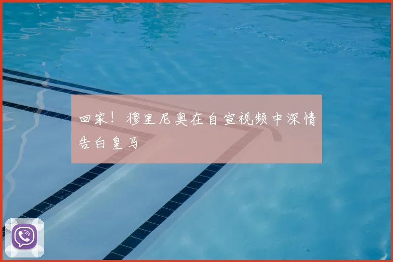 回家!穆里尼奥在自宣视频中深情告白皇马