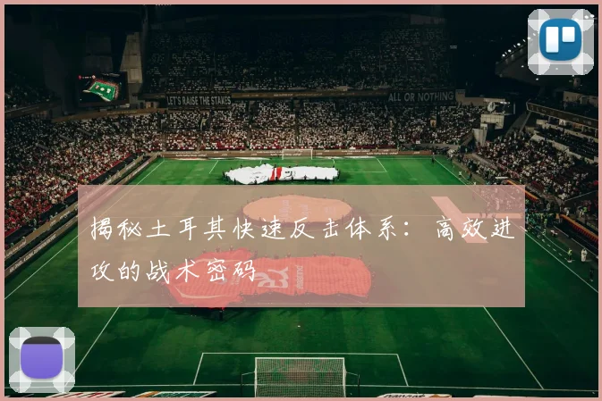 揭秘土耳其快速反击体系:高效进攻的战术密码