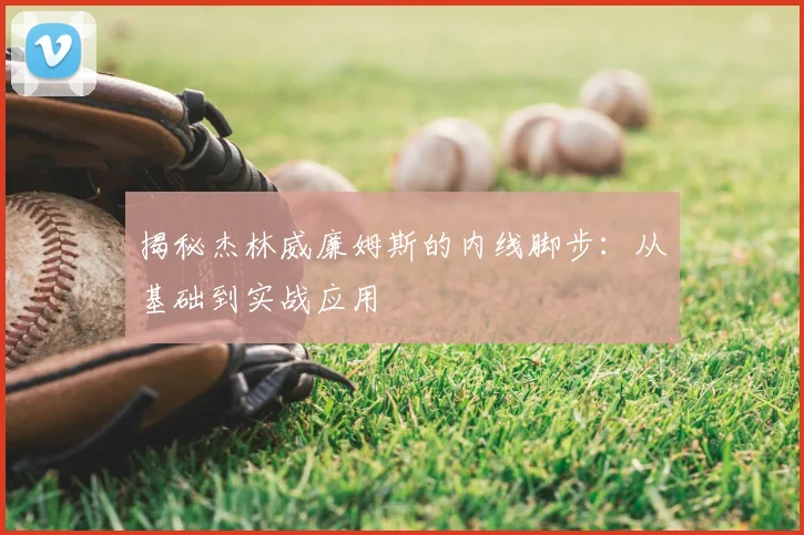 揭秘杰林威廉姆斯的内线脚步：从基础到实战应用