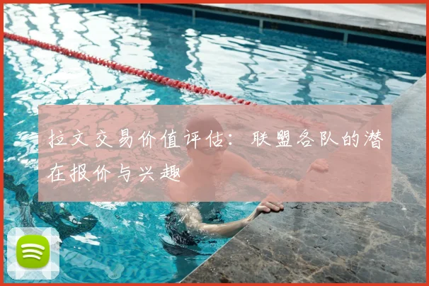 拉文交易价值评估：联盟各队的潜在报价与兴趣