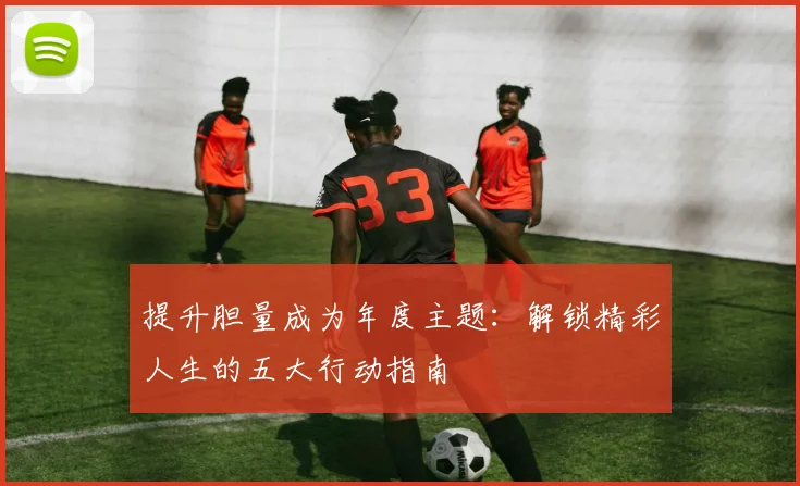 提升胆量成为年度主题：解锁精彩人生的五大行动指南