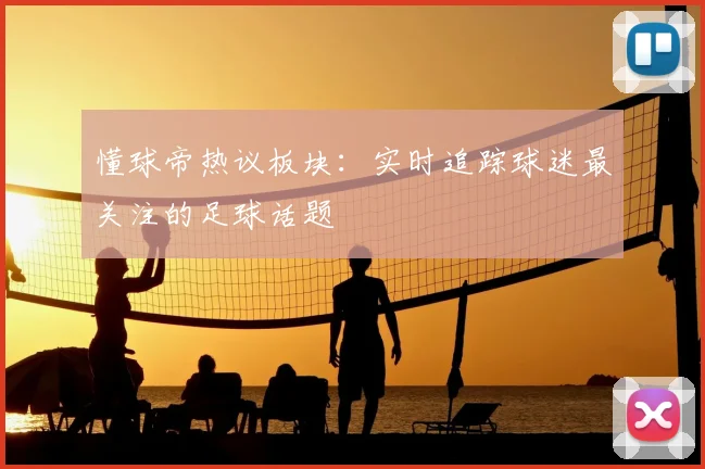 懂球帝热议板块：实时追踪球迷最关注的足球话题