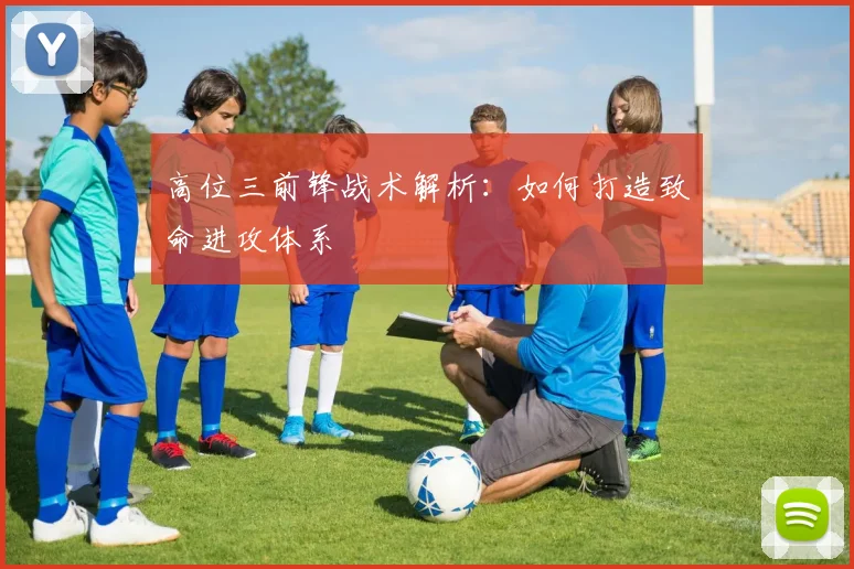 高位三前锋战术解析：如何打造致命进攻体系